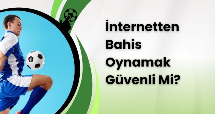 İnternetten Bahis Oynamak Güvenli Mi