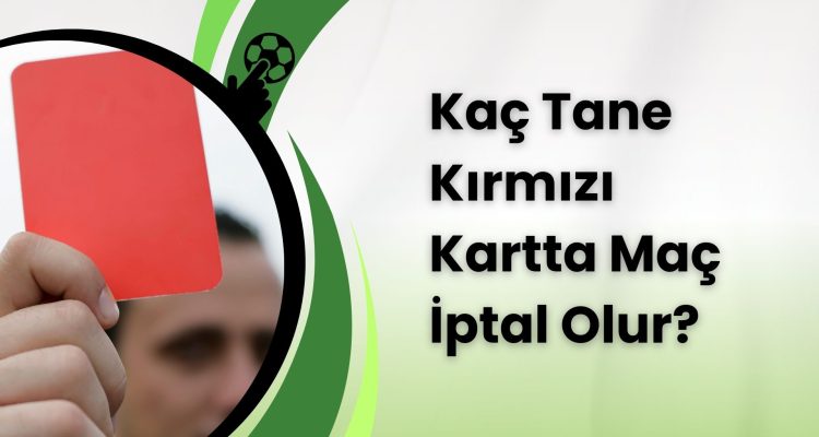 Kaç Tane Kırmızı Kartta Maç İptal Olur